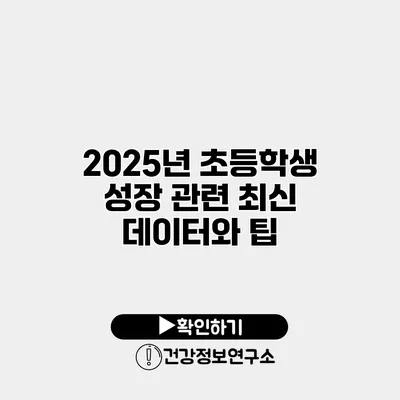 2025년 초등학생 성장 관련 최신 데이터와 팁