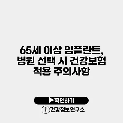 65세 이상 임플란트, 병원 선택 시 건강보험 적용 주의사항
