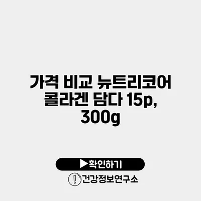 가격 비교 뉴트리코어 콜라겐 담다 15p, 300g