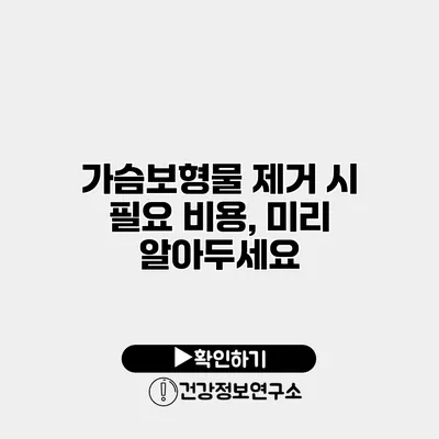 가슴보형물 제거 시 필요 비용, 미리 알아두세요