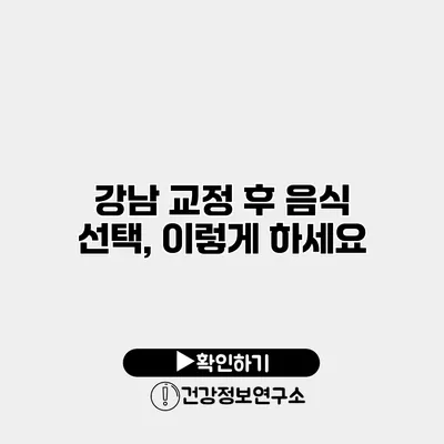 강남 교정 후 음식 선택, 이렇게 하세요