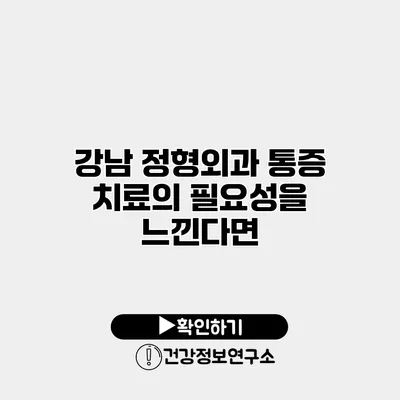 강남 정형외과 통증 치료의 필요성을 느낀다면