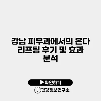 강남 피부과에서의 온다 리프팅 후기 및 효과 분석