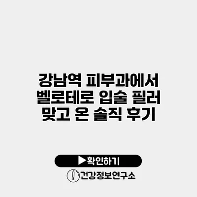 강남역 피부과에서 벨로테로 입술 필러 맞고 온 솔직 후기