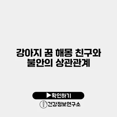 강아지 꿈 해몽 친구와 불안의 상관관계