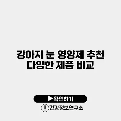 강아지 눈 영양제 추천 다양한 제품 비교