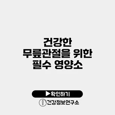 건강한 무릎관절을 위한 필수 영양소