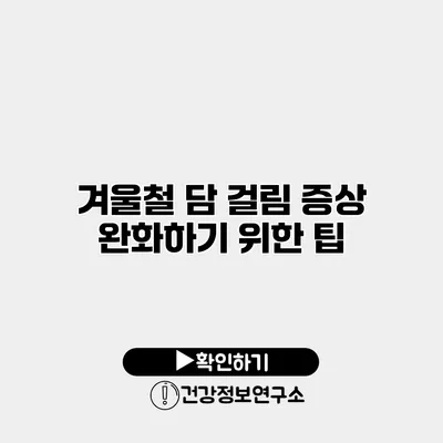 겨울철 담 걸림 증상 완화하기 위한 팁
