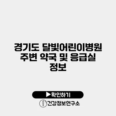 경기도 달빛어린이병원 주변 약국 및 응급실 정보