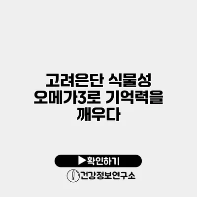 고려은단 식물성 오메가3로 기억력을 깨우다