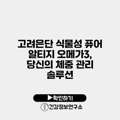 고려은단 식물성 퓨어 알티지 오메가3, 당신의 체중 관리 솔루션
