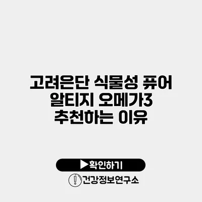 고려은단 식물성 퓨어 알티지 오메가3 추천하는 이유