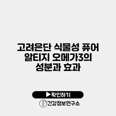 고려은단 식물성 퓨어 알티지 오메가3의 성분과 효과