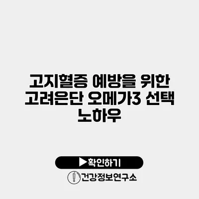 고지혈증 예방을 위한 고려은단 오메가3 선택 노하우