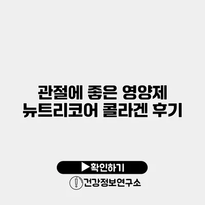 관절에 좋은 영양제 뉴트리코어 콜라겐 후기