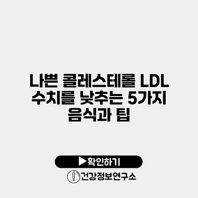 나쁜 콜레스테롤 LDL 수치를 낮추는 5가지 음식과 팁