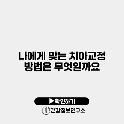 나에게 맞는 치아교정 방법은 무엇일까요?