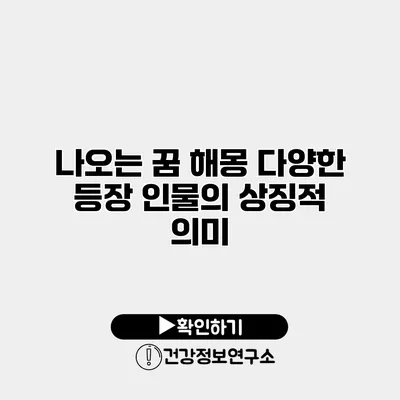 나오는 꿈 해몽 다양한 등장 인물의 상징적 의미