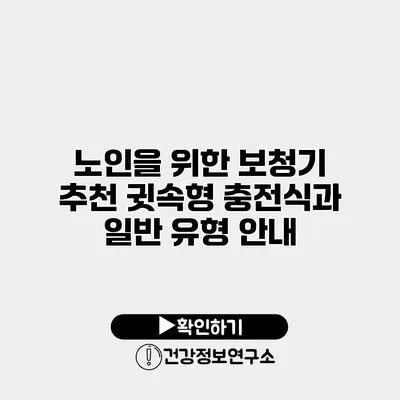 노인을 위한 보청기 추천 귓속형 충전식과 일반 유형 안내