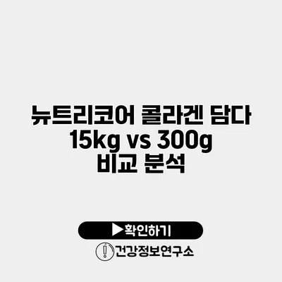뉴트리코어 콜라겐 담다 15kg vs 300g 비교 분석