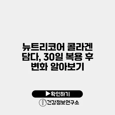 뉴트리코어 콜라겐 담다, 30일 복용 후 변화 알아보기