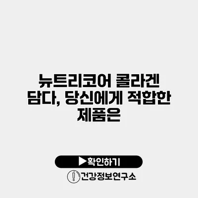 뉴트리코어 콜라겐 담다, 당신에게 적합한 제품은?