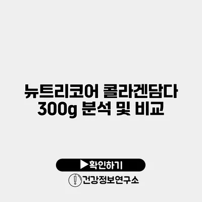 뉴트리코어 콜라겐담다 300g 분석 및 비교