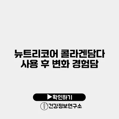 뉴트리코어 콜라겐담다 사용 후 변화 경험담