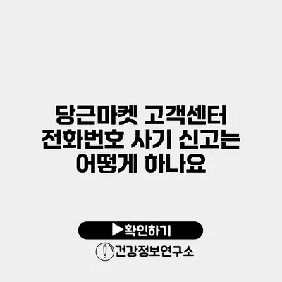 당근마켓 고객센터 전화번호 사기 신고는 어떻게 하나요?