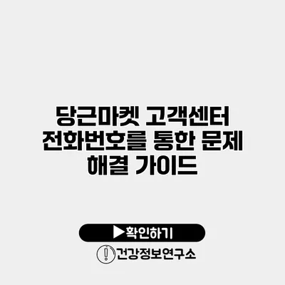 당근마켓 고객센터 전화번호를 통한 문제 해결 가이드