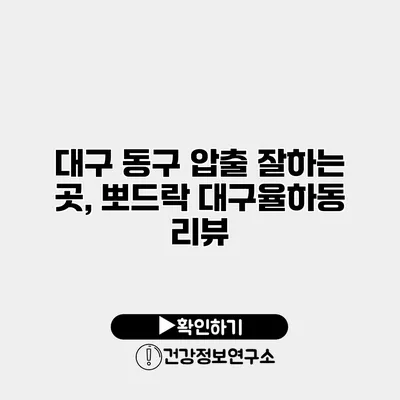 대구 동구 압출 잘하는 곳, 뽀드락 대구율하동 리뷰