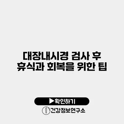 대장내시경 검사 후 휴식과 회복을 위한 팁