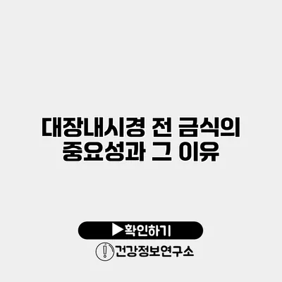 대장내시경 전 금식의 중요성과 그 이유