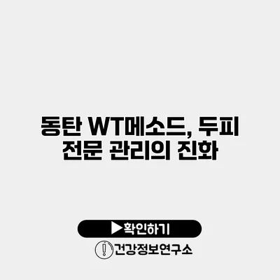 동탄 WT메소드, 두피 전문 관리의 진화