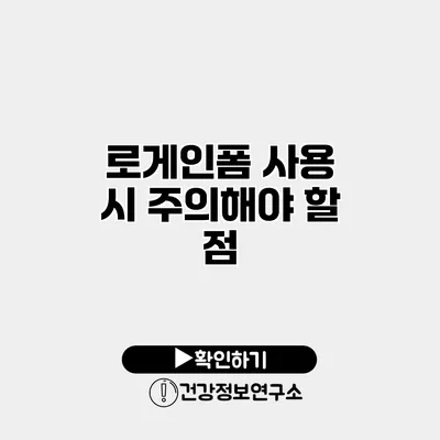 로게인폼 사용 시 주의해야 할 점