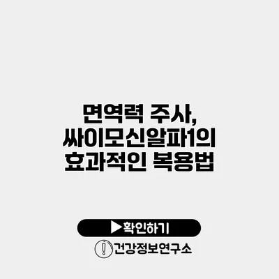 면역력 주사, 싸이모신알파1의 효과적인 복용법