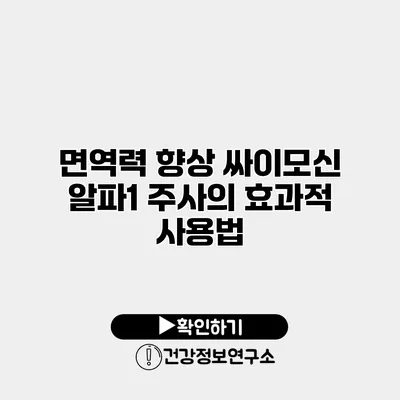 면역력 향상 싸이모신 알파1 주사의 효과적 사용법