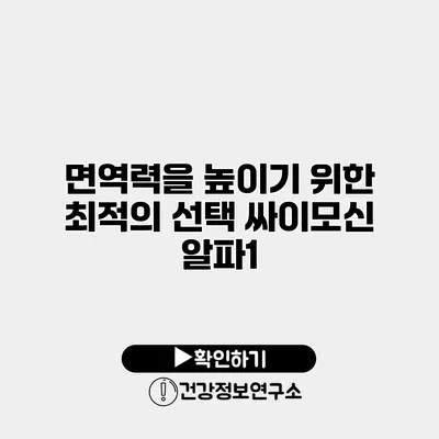 면역력을 높이기 위한 최적의 선택 싸이모신 알파1