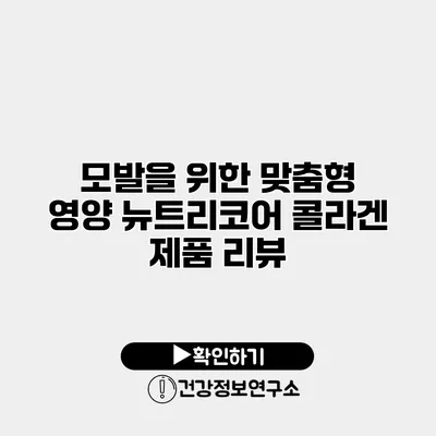 모발을 위한 맞춤형 영양 뉴트리코어 콜라겐 제품 리뷰
