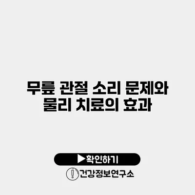 무릎 관절 소리 문제와 물리 치료의 효과
