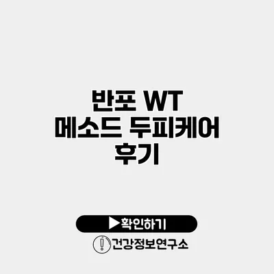 반포 WT 메소드 두피케어 후기