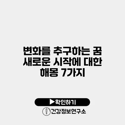 변화를 추구하는 꿈 새로운 시작에 대한 해몽 7가지