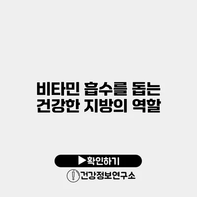 비타민 흡수를 돕는 건강한 지방의 역할