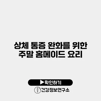 상체 통증 완화를 위한 주말 홈메이드 요리