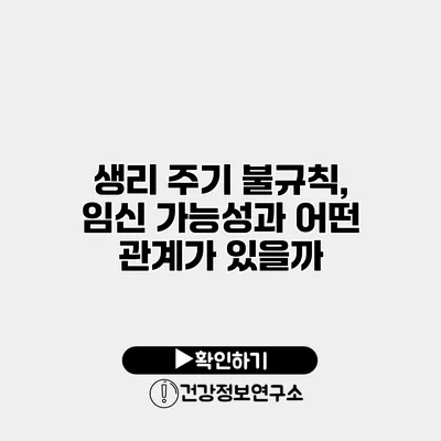 생리 주기 불규칙, 임신 가능성과 어떤 관계가 있을까?