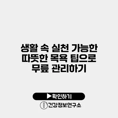 생활 속 실천 가능한 따뜻한 목욕 팁으로 무릎 관리하기