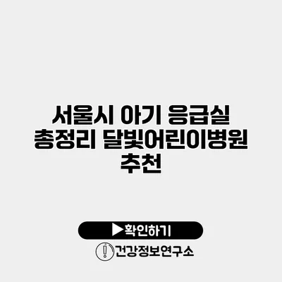 서울시 아기 응급실 총정리 달빛어린이병원 추천