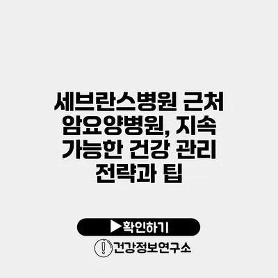 세브란스병원 근처 암요양병원, 지속 가능한 건강 관리 전략과 팁