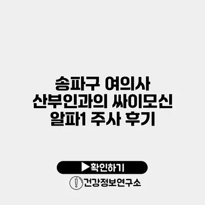 송파구 여의사 산부인과의 싸이모신 알파1 주사 후기