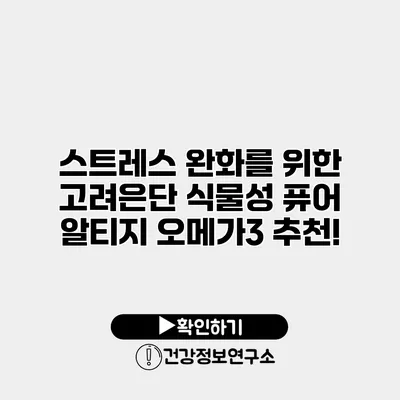 스트레스 완화를 위한 고려은단 식물성 퓨어 알티지 오메가3 추천!